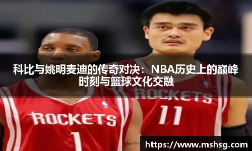科比与姚明麦迪的传奇对决：NBA历史上的巅峰时刻与篮球文化交融