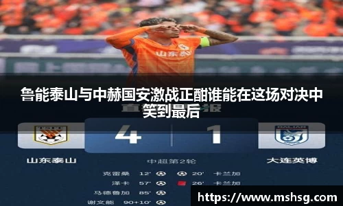 鲁能泰山与中赫国安激战正酣谁能在这场对决中笑到最后