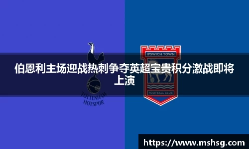 伯恩利主场迎战热刺争夺英超宝贵积分激战即将上演