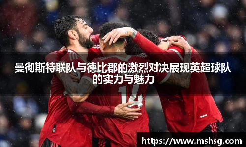 曼彻斯特联队与德比郡的激烈对决展现英超球队的实力与魅力
