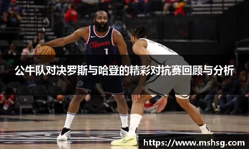 公牛队对决罗斯与哈登的精彩对抗赛回顾与分析