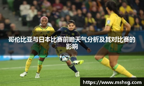 哥伦比亚与日本比赛前瞻天气分析及其对比赛的影响