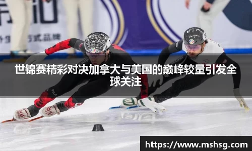 世锦赛精彩对决加拿大与美国的巅峰较量引发全球关注