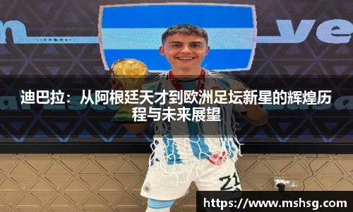 迪巴拉：从阿根廷天才到欧洲足坛新星的辉煌历程与未来展望