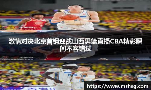 激情对决北京首钢迎战山西男篮直播CBA精彩瞬间不容错过