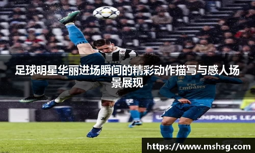 足球明星华丽进场瞬间的精彩动作描写与感人场景展现