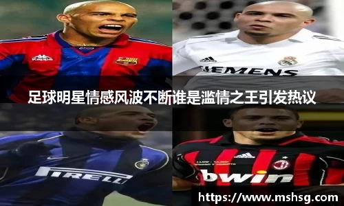足球明星情感风波不断谁是滥情之王引发热议