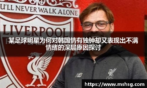 某足球明星为何对韩国情有独钟却又表现出不满情绪的深层原因探讨