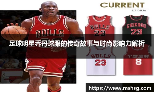 足球明星乔丹球服的传奇故事与时尚影响力解析