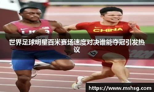 世界足球明星百米赛场速度对决谁能夺冠引发热议