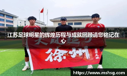 江苏足球明星的辉煌历程与成就回顾请您铭记在心