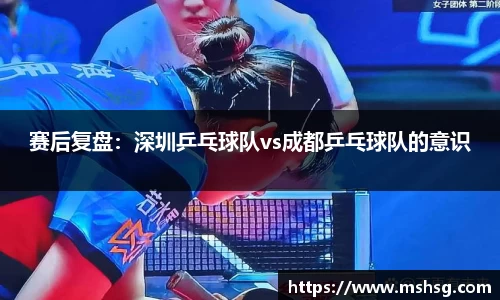赛后复盘：深圳乒乓球队vs成都乒乓球队的意识