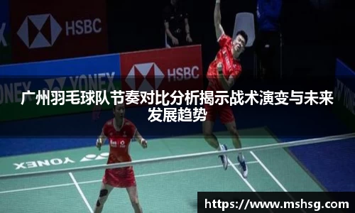 广州羽毛球队节奏对比分析揭示战术演变与未来发展趋势
