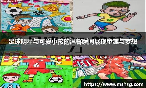 足球明星与可爱小孩的温馨瞬间展现童趣与梦想