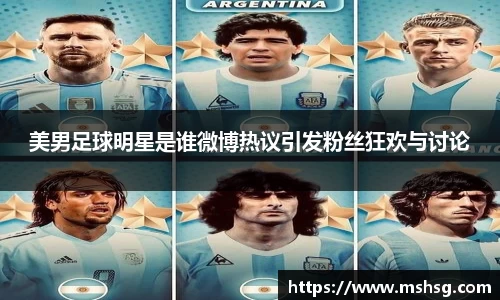美男足球明星是谁微博热议引发粉丝狂欢与讨论